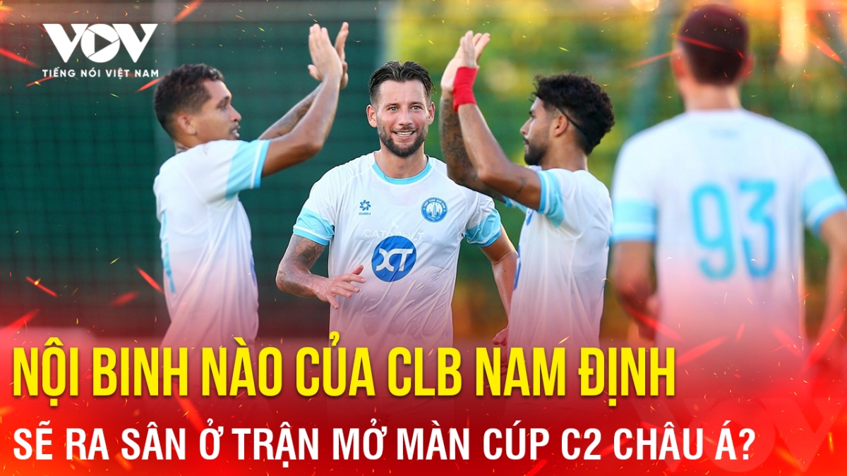 Tin bóng đá 16-9: Nội binh nào của Nam Định sẽ ra sân ở trận mở màn Cúp C2 châu Á?